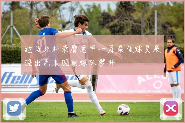 迪马尔科荣膺意甲一月最佳球员展现出色表现助球队攀升