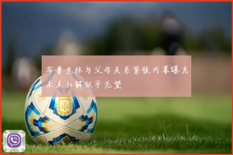 布鲁克林与父母关系紧张内幕曝光未来和解似乎无望