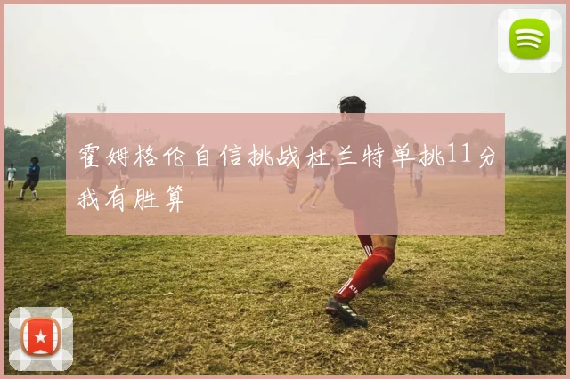 霍姆格伦自信挑战杜兰特单挑11分我有胜算