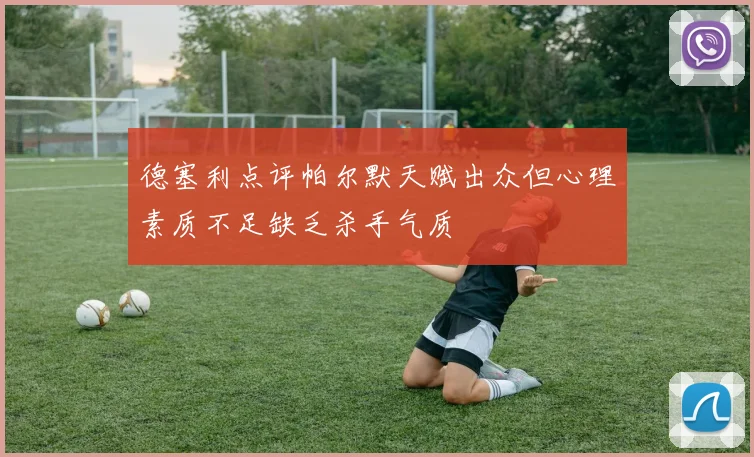德塞利点评帕尔默天赋出众但心理素质不足缺乏杀手气质