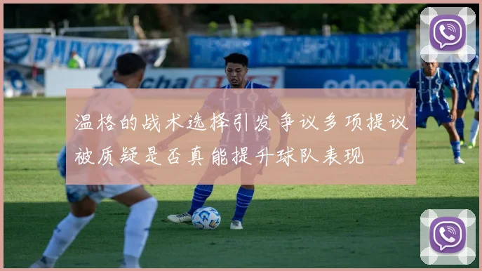 温格的战术选择引发争议多项提议被质疑是否真能提升球队表现